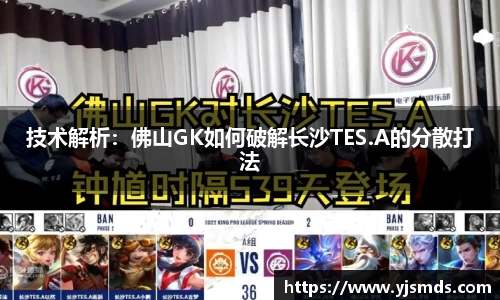 技术解析：佛山GK如何破解长沙TES.A的分散打法