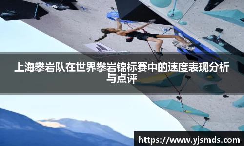 上海攀岩队在世界攀岩锦标赛中的速度表现分析与点评
