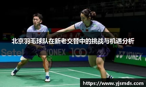 北京羽毛球队在新老交替中的挑战与机遇分析